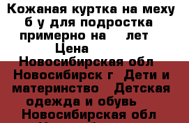 Кожаная куртка на меху б/у для подростка (примерно на 10 лет) › Цена ­ 800 - Новосибирская обл., Новосибирск г. Дети и материнство » Детская одежда и обувь   . Новосибирская обл.,Новосибирск г.